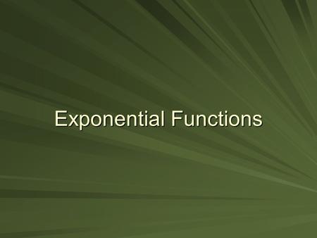 Exponential Functions. Objectives To use the properties of exponents to:  Simplify exponential expressions.  Solve exponential equations. To sketch.