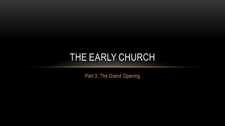 Part 3: The Grand Opening THE EARLY CHURCH. RECAP Jesus the Founder – The son of God proclaimed to Peter that upon him, Jesus would build his church.