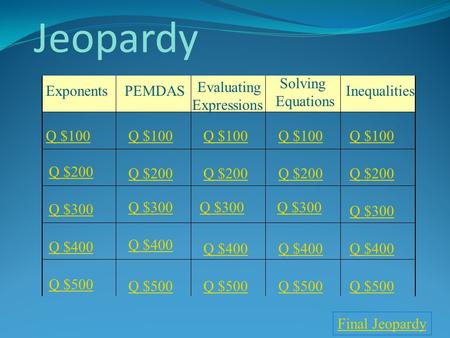 Jeopardy PEMDAS Evaluating Expressions Solving Equations Exponents Inequalities Q $100 Q $200 Q $300 Q $400 Q $500 Q $100 Q $200 Q $300 Q $400 Q $500.