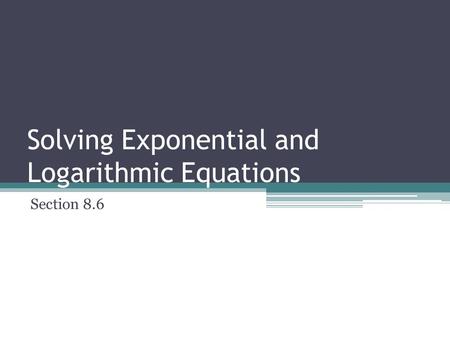 Solving Exponential and Logarithmic Equations Section 8.6.