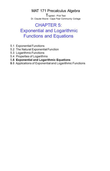 MAT 171 Precalculus Algebra T rigsted - Pilot Test Dr. Claude Moore - Cape Fear Community College CHAPTER 5: Exponential and Logarithmic Functions and.