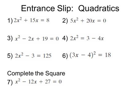 Entrance Slip: Quadratics 1)2) 3)4) 5)6) Complete the Square 7)