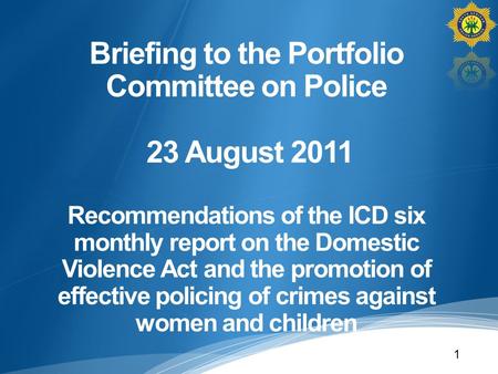 Briefing to the Portfolio Committee on Police 23 August 2011 Recommendations of the ICD six monthly report on the Domestic Violence Act and the promotion.