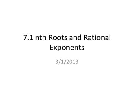 7.1 nth Roots and Rational Exponents 3/1/2013. n th Root Ex. 3 2 = 9, then 3 is the square root of 9. If b 2 = a, then b is the square root of a. If b.
