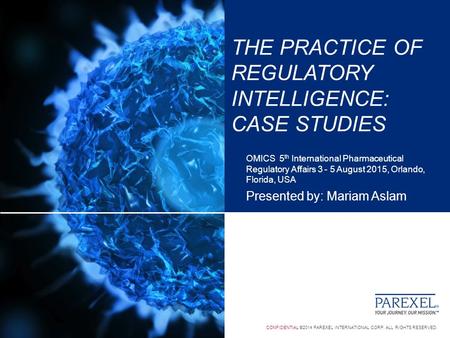 CONFIDENTIAL ©2014 PAREXEL INTERNATIONAL CORP. ALL RIGHTS RESERVED. THE PRACTICE OF REGULATORY INTELLIGENCE: CASE STUDIES OMICS 5 th International Pharmaceutical.