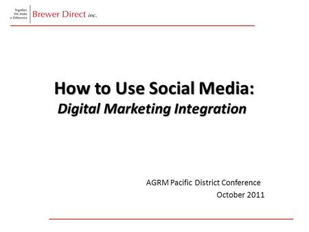 How to Use Social Media: Digital Marketing Integration How to Use Social Media: Digital Marketing Integration AGRM Pacific District Conference October.