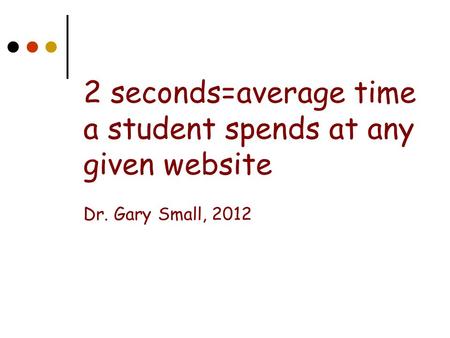 2 seconds=average time a student spends at any given website Dr. Gary Small, 2012.