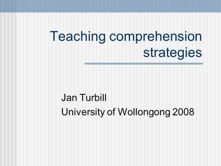 Teaching comprehension strategies Jan Turbill University of Wollongong 2008.