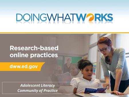 Adolescent Literacy Community of Practice. Today’s Plan Provide background on DWW as a resource for evidence-based practice Explain structure and features.