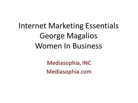 Internet Marketing Essentials George Magalios Women In Business Mediasophia, INC Mediasophia.com.