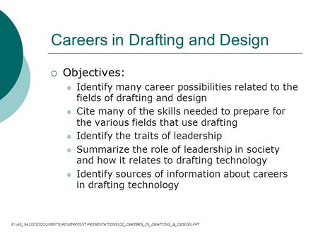 Careers in Drafting and Design  Objectives: Identify many career possibilities related to the fields of drafting and design Cite many of the skills needed.