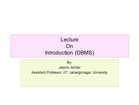 Lecture On Introduction (DBMS) By- Jesmin Akhter Assistant Professor, IIT, Jahangirnagar University.