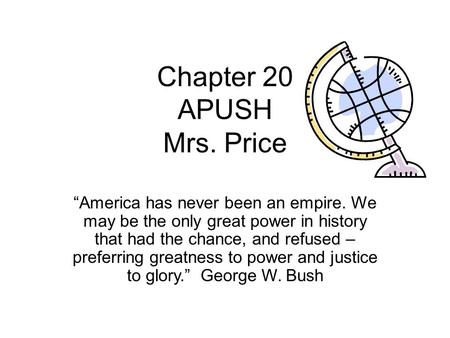 Chapter 20 APUSH Mrs. Price “America has never been an empire. We may be the only great power in history that had the chance, and refused – preferring.