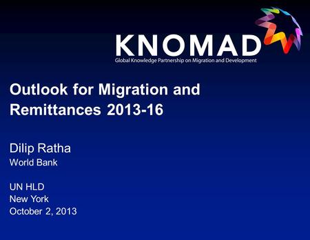Dilip Ratha World Bank UN HLD New York October 2, 2013 Outlook for Migration and Remittances 2013-16.
