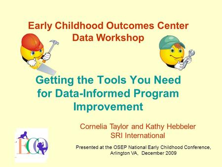 Early Childhood Outcomes Center Data Workshop Getting the Tools You Need for Data-Informed Program Improvement Presented at the OSEP National Early Childhood.