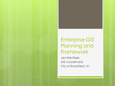 Enterprise GIS Planning and Framework Jennifer Reek GIS Coordinator City of Brookfield, WI.