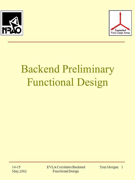 14-15 May,2002 EVLA Correlator Backend Functional Design Tom Morgan 1 Backend Preliminary Functional Design.