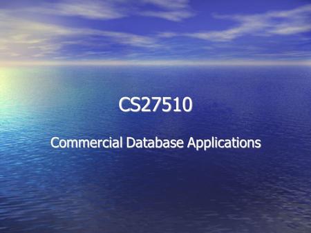 CS27510 Commercial Database Applications. About the course Use of databases in commercial applications Use of databases in commercial applications Modern.