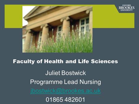 Faculty of Health and Life Sciences Juliet Bostwick Programme Lead Nursing 01865 482601.