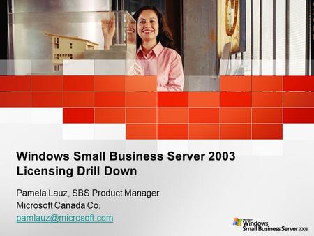 Windows Small Business Server 2003 Licensing Drill Down Pamela Lauz, SBS Product Manager Microsoft Canada Co.