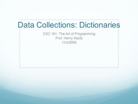 Data Collections: Dictionaries CSC 161: The Art of Programming Prof. Henry Kautz 11/4/2009.