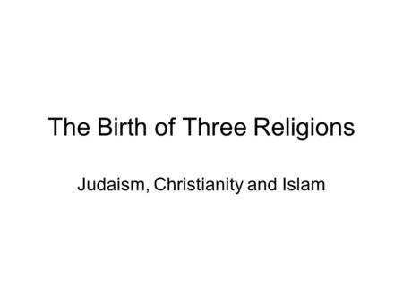 The Birth of Three Religions Judaism, Christianity and Islam.