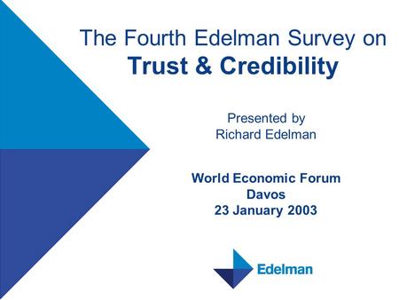 The Fourth Edelman Survey on Trust & Credibility Presented by Richard Edelman World Economic Forum Davos 23 January 2003.
