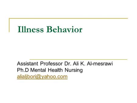 Illness Behavior Assistant Professor Dr. Ali K. Al-mesrawi Ph.D Mental Health Nursing