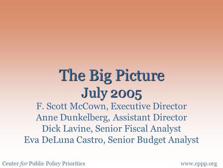 Center for Public Policy Prioritieswww.cppp.org The Big Picture July 2005 The Big Picture July 2005 F. Scott McCown, Executive Director Anne Dunkelberg,