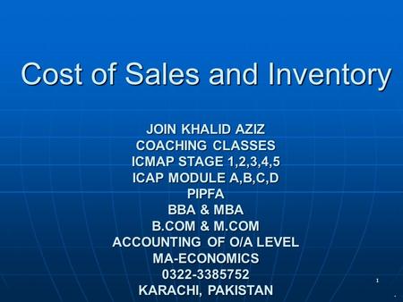 1 Cost of Sales and Inventory JOIN KHALID AZIZ COACHING CLASSES ICMAP STAGE 1,2,3,4,5 ICAP MODULE A,B,C,D PIPFA BBA & MBA B.COM & M.COM ACCOUNTING OF O/A.