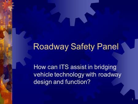 Roadway Safety Panel How can ITS assist in bridging vehicle technology with roadway design and function?