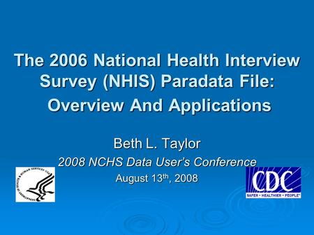 The 2006 National Health Interview Survey (NHIS) Paradata File: Overview And Applications Beth L. Taylor 2008 NCHS Data User’s Conference August 13 th,