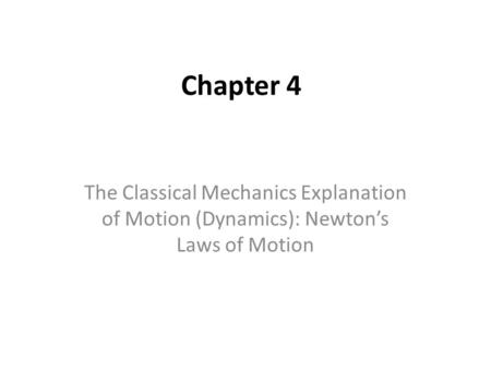Chapter 4 The Classical Mechanics Explanation of Motion (Dynamics): Newton’s Laws of Motion.