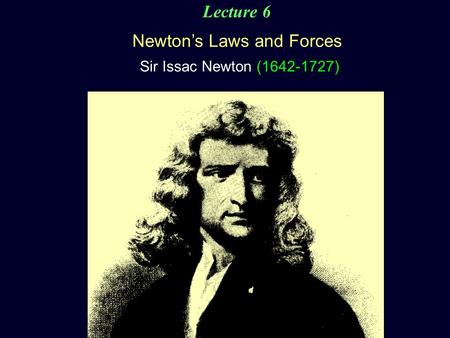 Lecture 6 Newton’s Laws and Forces Sir Issac Newton (1642-1727)