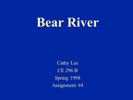 Bear River Cathy Lee CE 296 B Spring 1998 Assignment #4.