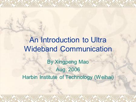 An Introduction to Ultra Wideband Communication By Xingpeng Mao Aug. 2006 Harbin Institute of Technology (Weihai)