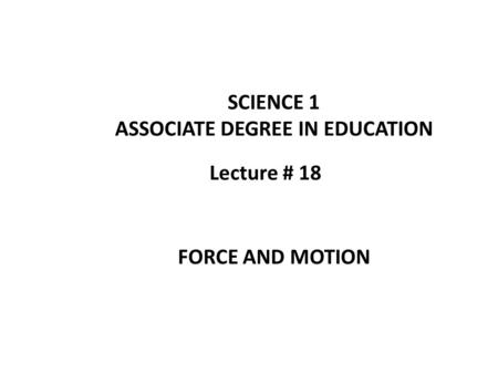 Lecture # 18 SCIENCE 1 ASSOCIATE DEGREE IN EDUCATION FORCE AND MOTION.
