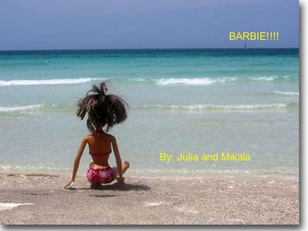 Barbie By: Julia P. and Mikala S. BARBIE!!!! By: Julia and Mikala.