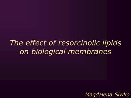 The effect of resorcinolic lipids on biological membranes Magdalena Siwko.