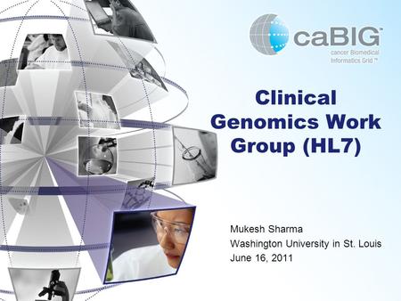 Clinical Genomics Work Group (HL7) Mukesh Sharma Washington University in St. Louis June 16, 2011.