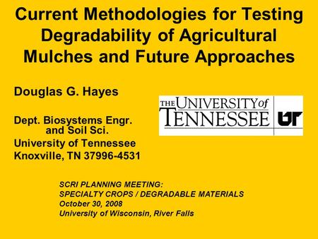 Current Methodologies for Testing Degradability of Agricultural Mulches and Future Approaches Douglas G. Hayes Dept. Biosystems Engr. and Soil Sci. University.