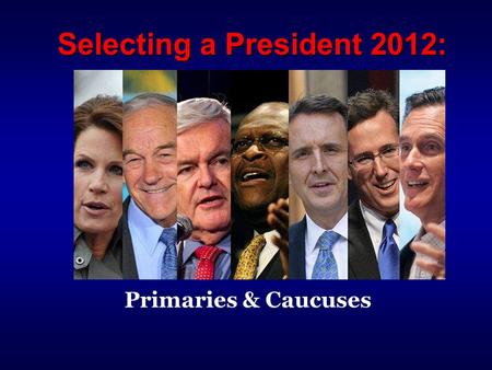 Selecting a President 2012: Primaries & Caucuses.