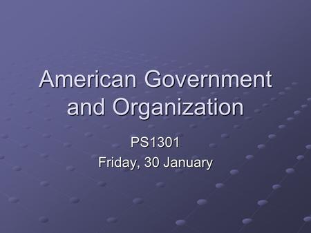 American Government and Organization PS1301 Friday, 30 January.