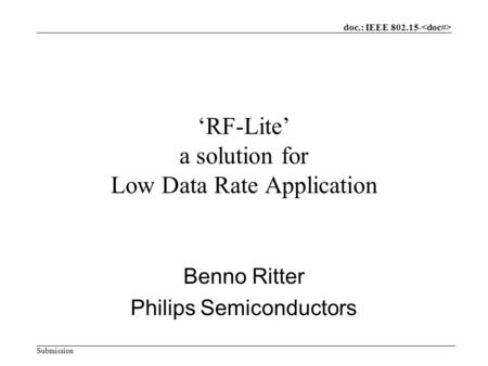 Doc.: IEEE 802.15- Submission ‘RF-Lite’ a solution for Low Data Rate Application Benno Ritter Philips Semiconductors.