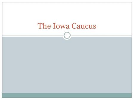 The Iowa Caucus. What is a caucus? a caucus is a gathering of group members who meet to discuss issues of the group's governance and/or public policy.