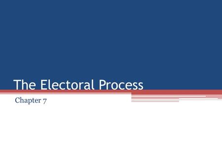 The Electoral Process Chapter 7.