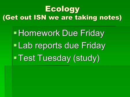 Ecology (Get out ISN we are taking notes)  Homework Due Friday  Lab reports due Friday  Test Tuesday (study)