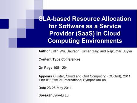 SLA-based Resource Allocation for Software as a Service Provider (SaaS) in Cloud Computing Environments Author Linlin Wu, Saurabh Kumar Garg and Rajkumar.