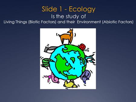 Slide 1 - Ecology Is the study of Living Things (Biotic Factors) and their Environment (Abiotic Factors)