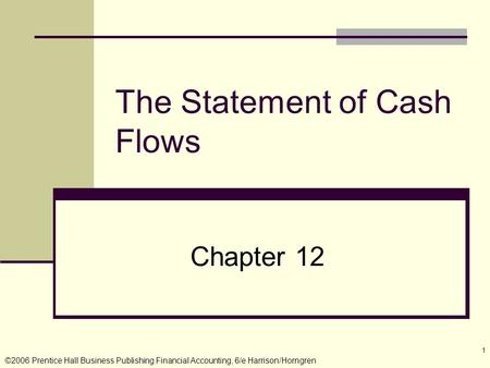©2006 Prentice Hall Business Publishing Financial Accounting, 6/e Harrison/Horngren 1 The Statement of Cash Flows Chapter 12.